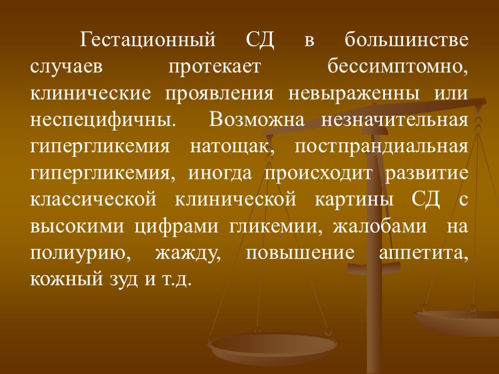 Гестационный СД в большинстве случаев протекает бессимптомно, клинические проявления невыраженны или неспецифичны. Возможна незначительная